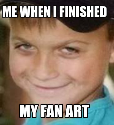 me-when-i-finished-my-fan-art