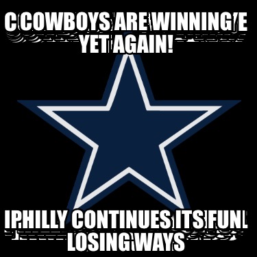 Meme Creator - Funny Cowboys are winning yet again! Philly continues ...