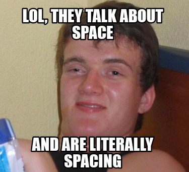 Meme Creator - Funny Lol, they talk about space And are literally ...