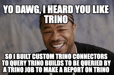 Meme Creator Funny Yo Dawg I Heard You Like Trino So I Built Custom Trino Connectors To Query Trin Meme Generator At Memecreator Org