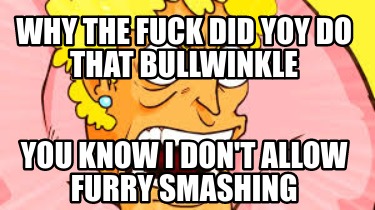 why-the-fuck-did-yoy-do-that-bullwinkle-you-know-i-dont-allow-furry-smashing