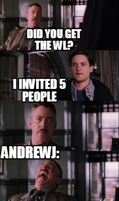 Meme Creator - Funny did you get the wl? I invited 5 people andrewj ...