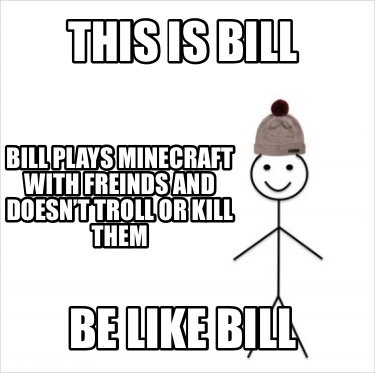 Meme Creator Funny This Is Bill Be Like Bill Bill Plays Minecraft With Freinds And Doesn T Troll Meme Generator At Memecreator Org