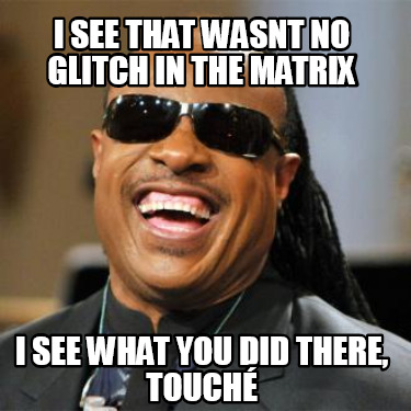 Meme Creator - Funny I see that wasnt no glitch in the matrix I see ...