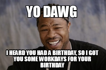 Meme Creator - Funny Yo Dawg I heard you had a birthday, so i got you ...