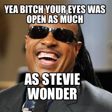 Meme Creator - Funny Yea Bitch Your Eyes Was Open As Much As Stevie ...