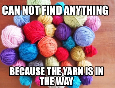 Meme Creator - Funny Can not find anything Because the yarn is in the ...