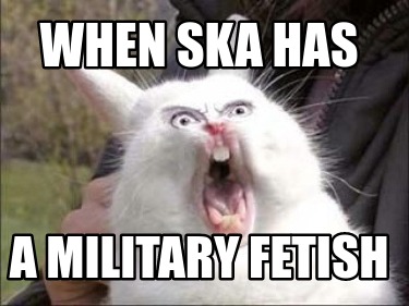 Meme Creator Funny When Ska Has A Military Fetish Meme Generator At MemeCreator Org