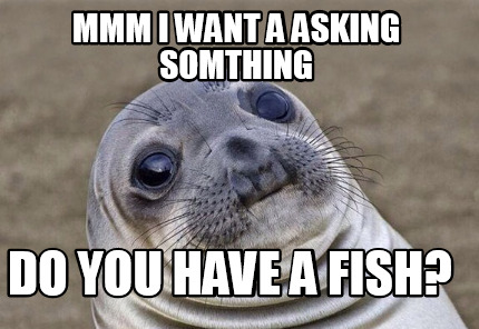 Meme Creator - Funny mmm i want a asking somthing Do you have a fish ...