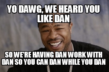 Meme Creator - Funny Yo dawg, we heard you like Dan So we're having Dan ...