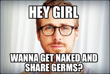 Meme Creator Funny Hey Girl Wanna Get Naked And Share Germs Meme Generator At Memecreator Org