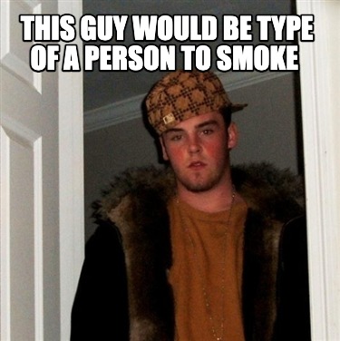 Meme Creator - Funny this guy would be type of a person to smoke Meme ...