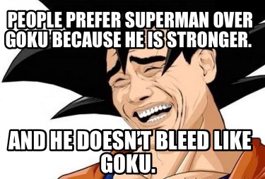 people-prefer-superman-over-goku-because-he-is-stronger.-and-he-doesnt-bleed-lik