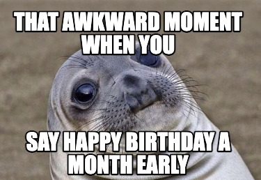 Meme Creator - Funny that awkward moment when you say happy birthday a ...