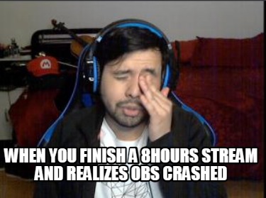 when-you-finish-a-8hours-stream-and-realizes-obs-crashed