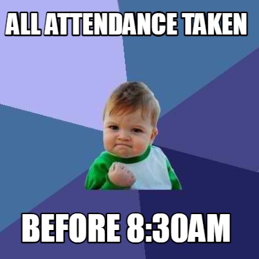 Meme Creator - Funny All attendance taken before 8:30am Meme Generator ...