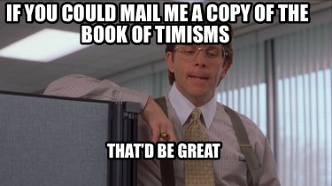 if-you-could-mail-me-a-copy-of-the-book-of-timisms-thatd-be-great