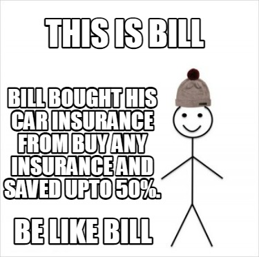 Meme Creator Funny This Is Bill Bill Bought His Car Insurance From Buy Any Insurance And Saved Upto Meme Generator At Memecreator Org