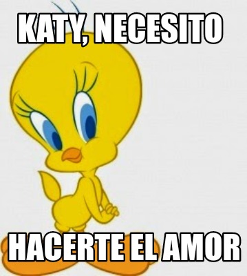 Meme Creator Funny Katy Necesito Hacerte El Amor Meme Generator At Memecreator Org