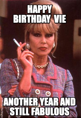 Meme Creator - Funny Happy Birthday VIE ANOTHER YEAR and still fabulous ...
