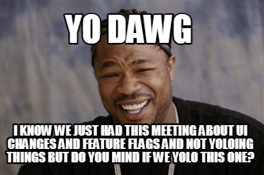 Meme Creator - Funny Yo dawg I know we just had this meeting about UI ...