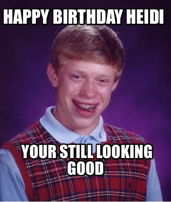 Meme Creator - Funny Happy Birthday Heidi Your still looking Good Meme ...