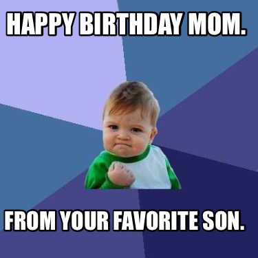 Meme Creator - Funny Happy birthday Mom. From your favorite son. Meme ...