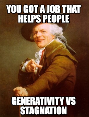 Meme Creator - Funny You got a job that helps people Generativity vs ...