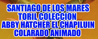 santiago-de-los-mares-toril-coleccion-abby-hatcher-el-chapiluin-colarado-animado290