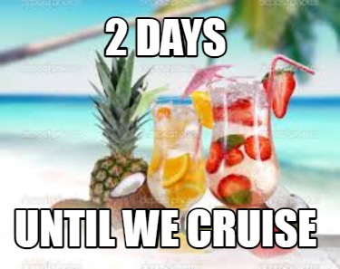 2 days until cruise