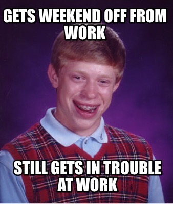 Meme Creator - Funny Gets weekend off from work Still gets in trouble ...