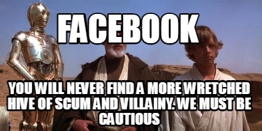 facebook-you-will-never-find-a-more-wretched-hive-of-scum-and-villainy.-we-must-