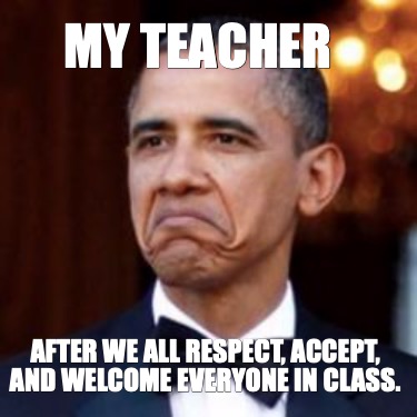 Meme Creator - Funny My teacher After we all respect, accept, and ...