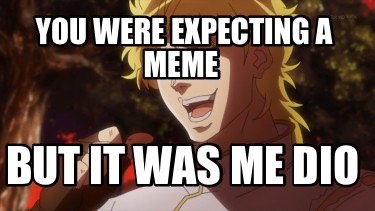 Meme Creator - Funny You were expecting a meme But it was me dio Meme ...