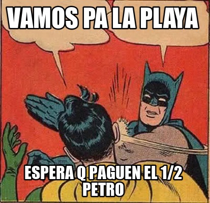 Meme Creator Funny Vamos Pa La Playa Espera Q Paguen El Petro Meme Generator At