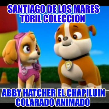santiago-de-los-mares-toril-coleccion-abby-hatcher-el-chapiluin-colarado-animado7364