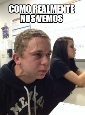 Meme Creator - Funny Como realmente nos vemos Meme Generator at ...