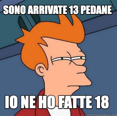 Meme Creator Funny Sono Arrivate Pedane Io Ne Ho Fatte Meme