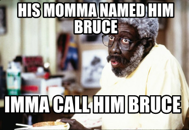 his-momma-named-him-bruce-imma-call-him-bruce