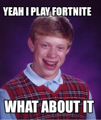 Meme Creator - Funny yeah I play fortnite What about it Meme Generator ...