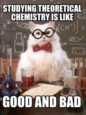 studying-theoretical-chemistry-is-like-good-and-bad