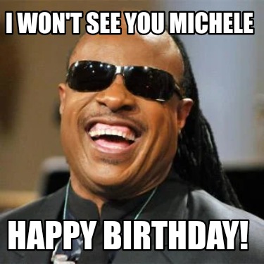 Meme Creator - Funny I Won't See You Michele Happy Birthday! Meme ...