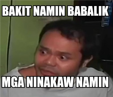 Meme Creator - Funny Bakit namin babalik Mga ninakaw namin Meme ...