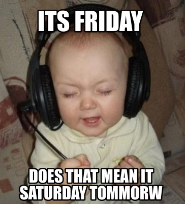 Meme Creator - Funny Its friday does that mean it saturday tommorw Meme ...