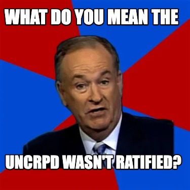 Meme Creator - Funny WHAT DO YOU MEAN THE UNCRPD WASN'T RATIFIED? Meme ...