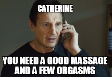 Meme Creator - Funny CATHERINE YOU NEED A GOOD MASSAGE AND A FEW ...