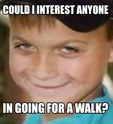 could-i-interest-anyone-in-going-for-a-walk