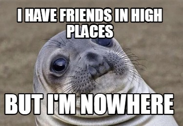 Meme Creator - Funny I have friends in high places but I'm nowhere Meme ...