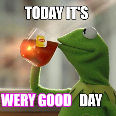 Meme Creator - Funny Today it's day Wery good Meme Generator at ...