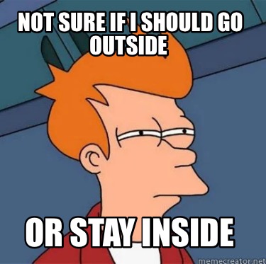 Meme Creator - Funny Not sure if I should go outside Or stay inside ...